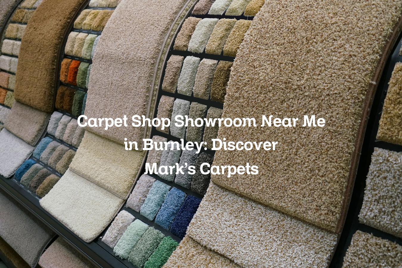 Carpet Shop Showroom Near Me in Burnley: Discover Mark's Carpets